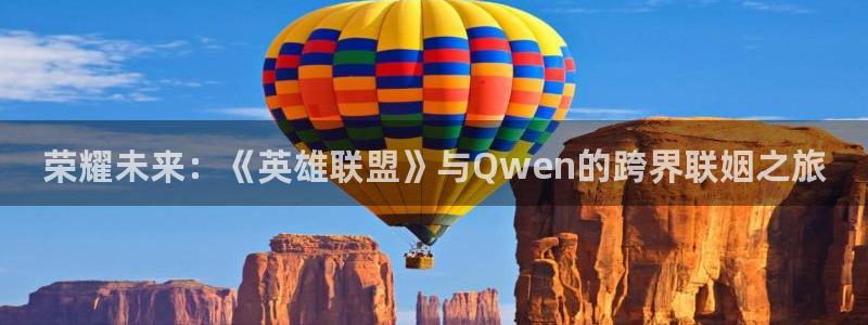 众腾娱乐：荣耀未来：《英雄联盟》与Qwen的跨界联姻之旅