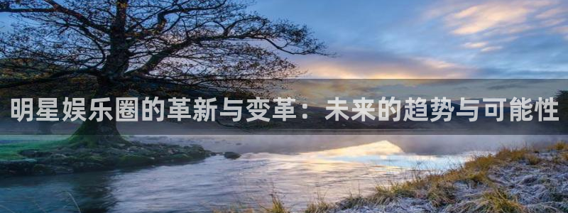 众腾娱乐：明星娱乐圈的革新与变革：未来的趋势与可能性