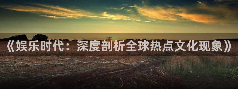 众腾娱乐：《娱乐时代：深度剖析全球热点文化现象》