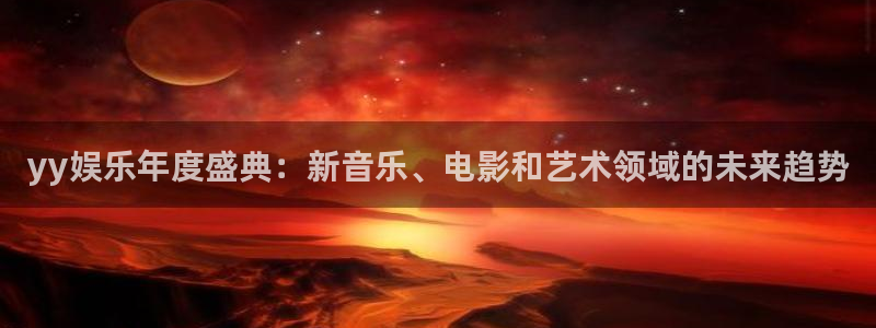 众腾娱乐：yy娱乐年度盛典：新音乐、电影和艺术领域的未来趋势