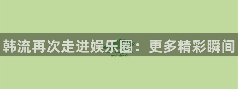 众腾娱乐：韩流再次走进娱乐圈：更多精彩瞬间